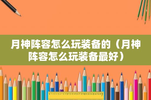月神阵容怎么玩装备的（月神阵容怎么玩装备最好）