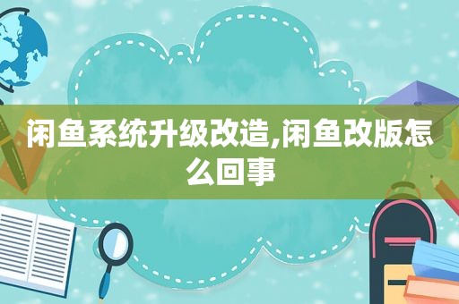 闲鱼系统升级改造,闲鱼改版怎么回事