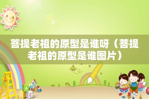 菩提老祖的原型是谁呀（菩提老祖的原型是谁图片）
