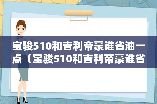 宝骏510和吉利帝豪谁省油一点（宝骏510和吉利帝豪谁省油耐用）