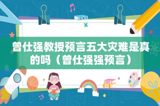 曾仕强教授预言五大灾难是真的吗（曾仕强强预言）