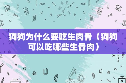 狗狗为什么要吃生肉骨（狗狗可以吃哪些生骨肉）