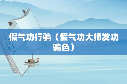 假气功行骗（假气功大师发功骗色）
