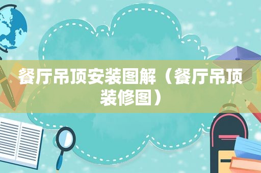 餐厅吊顶安装图解（餐厅吊顶装修图）