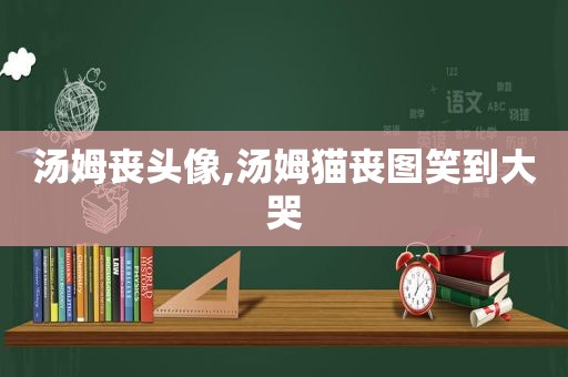 汤姆丧头像,汤姆猫丧图笑到大哭