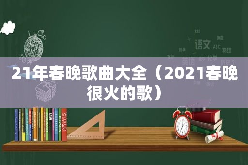 21年春晚歌曲大全（2021春晚很火的歌）