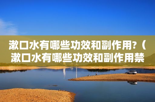 漱口水有哪些功效和副作用?（漱口水有哪些功效和副作用禁忌）