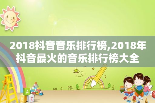 2018抖音音乐排行榜,2018年抖音最火的音乐排行榜大全
