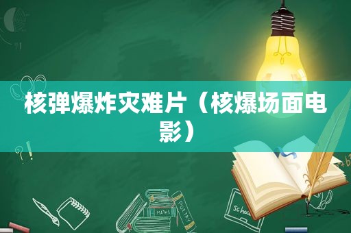 核弹爆炸灾难片（核爆场面电影）
