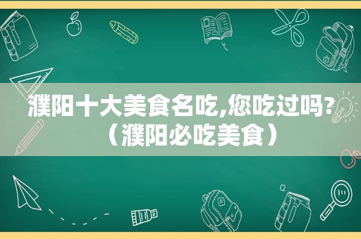 濮阳十大美食名吃,您吃过吗?（濮阳必吃美食）