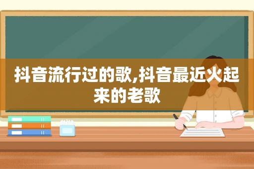 抖音流行过的歌,抖音最近火起来的老歌