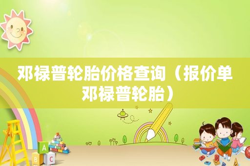 邓禄普轮胎价格查询（报价单 邓禄普轮胎）