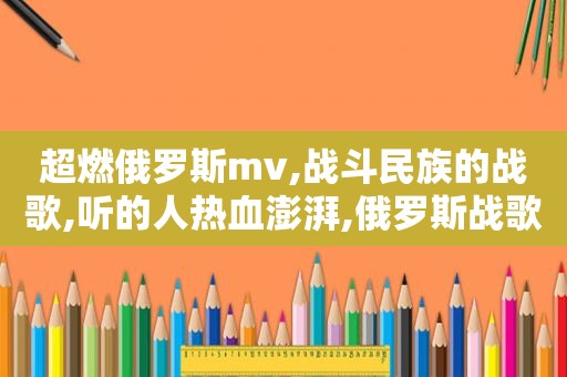 超燃俄罗斯mv,战斗民族的战歌,听的人热血澎湃,俄罗斯战歌哪首最红