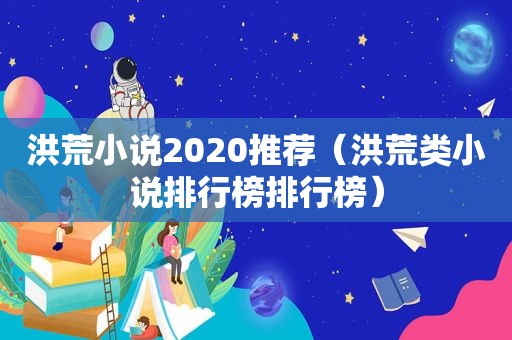 洪荒小说2020推荐（洪荒类小说排行榜排行榜）