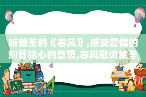 听戴荃的《春风》,感受爱情的刻骨铭心的意思,春风歌词戴荃