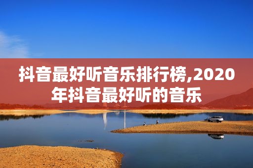抖音最好听音乐排行榜,2020年抖音最好听的音乐