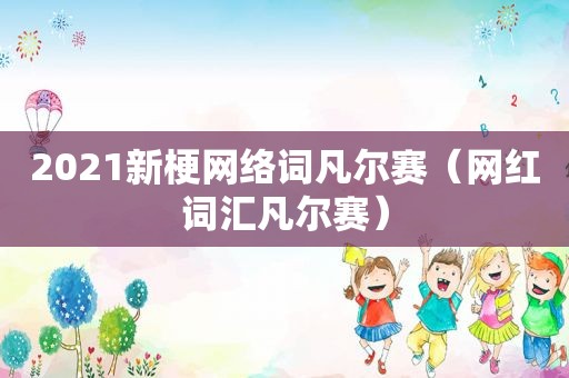 2021新梗网络词凡尔赛（网红词汇凡尔赛）