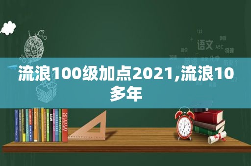 流浪100级加点2021,流浪10多年