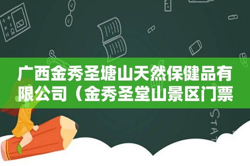 广西金秀圣塘山天然保健品有限公司（金秀圣堂山景区门票）