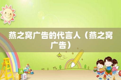 燕之窝广告的代言人（燕之窝广告）