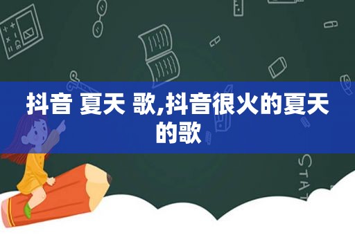抖音 夏天 歌,抖音很火的夏天的歌