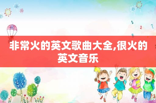 非常火的英文歌曲大全,很火的英文音乐
