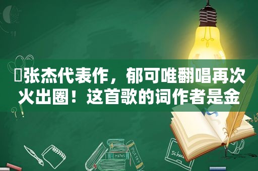 ​张杰代表作，郁可唯翻唱再次火出圈！这首歌的词作者是金华“85后”一线电力工人
