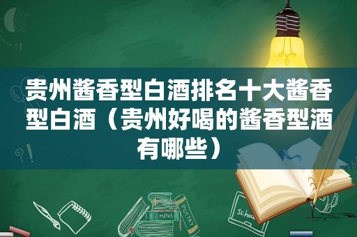 贵州酱香型白酒排名十大酱香型白酒（贵州好喝的酱香型酒有哪些）