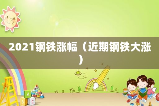 2021钢铁涨幅（近期钢铁大涨）