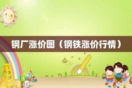 钢厂涨价图（钢铁涨价行情）