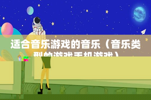 适合音乐游戏的音乐（音乐类型的游戏手机游戏）