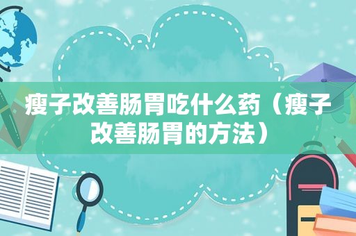 瘦子改善肠胃吃什么药（瘦子改善肠胃的方法）