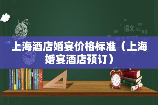 上海酒店婚宴价格标准（上海婚宴酒店预订）