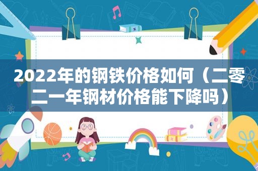 2022年的钢铁价格如何（二零二一年钢材价格能下降吗）