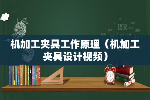 机加工夹具工作原理（机加工夹具设计视频）