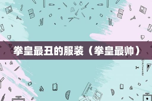 拳皇最丑的服装（拳皇最帅）