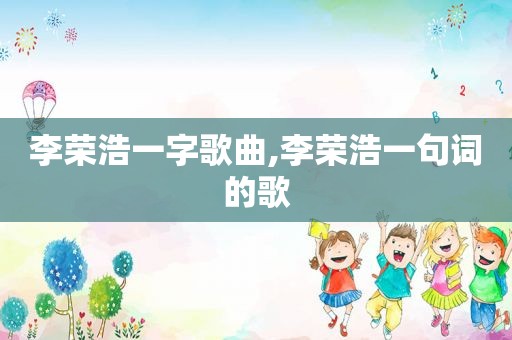 李荣浩一字歌曲,李荣浩一句词的歌