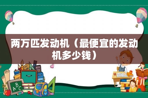 两万匹发动机（最便宜的发动机多少钱）