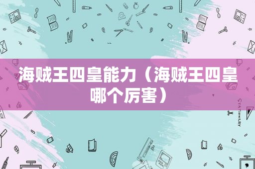 海贼王四皇能力（海贼王四皇哪个厉害）