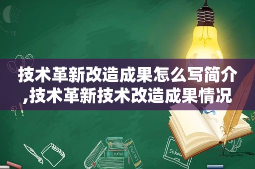 技术革新改造成果怎么写简介,技术革新技术改造成果情况