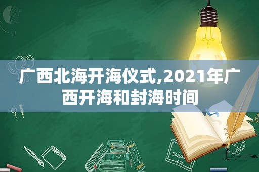 广西北海开海仪式,2021年广西开海和封海时间