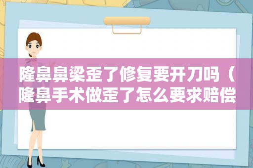 隆鼻鼻梁歪了修复要开刀吗（隆鼻手术做歪了怎么要求赔偿）