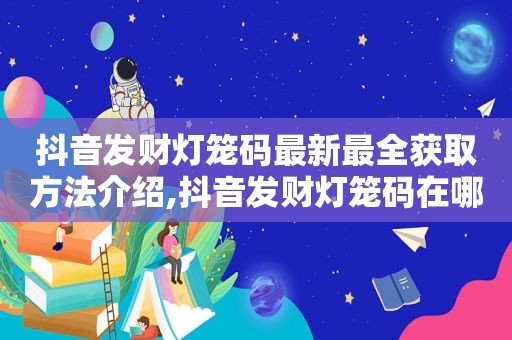 抖音发财灯笼码最新最全获取方法介绍,抖音发财灯笼码在哪里