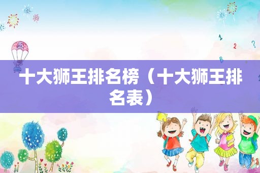 十大狮王排名榜（十大狮王排名表）