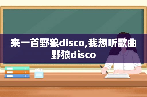 来一首野狼disco,我想听歌曲野狼disco