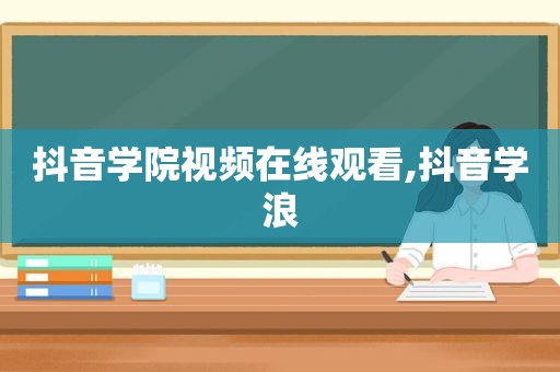抖音学院视频在线观看,抖音学浪