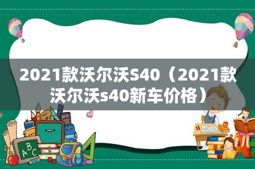 2021款沃尔沃S40（2021款沃尔沃s40新车价格）