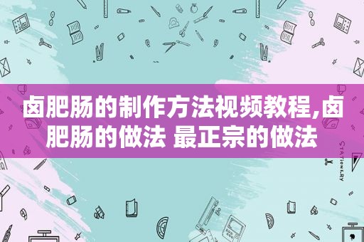 卤肥肠的制作方法视频教程,卤肥肠的做法 最正宗的做法