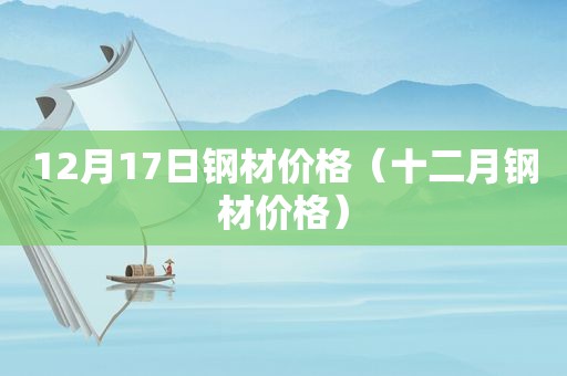 12月17日钢材价格（十二月钢材价格）