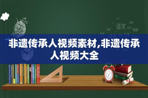 非遗传承人视频素材,非遗传承人视频大全